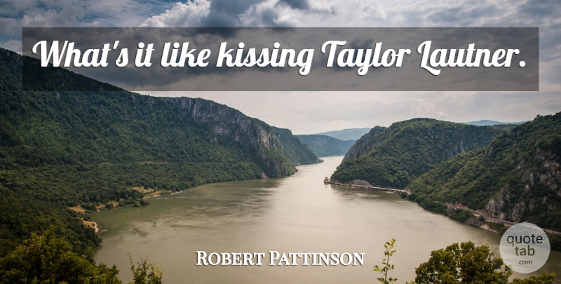 Robert Pattinson Quote About Funny, Kissing: Whats It Like Kissing Taylor...