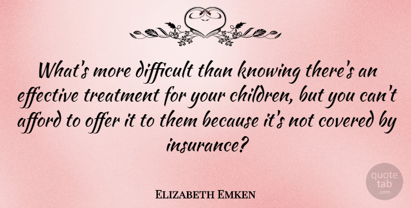 Elizabeth Emken Quote About Afford, Covered, Effective, Offer, Treatment: Whats More Difficult Than Knowing...