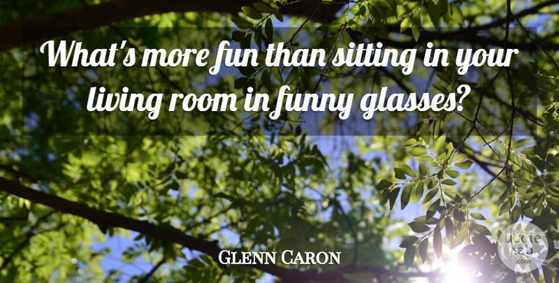 Glenn Caron Quote About Fun, Funny, Living, Room, Sitting: Whats More Fun Than Sitting...