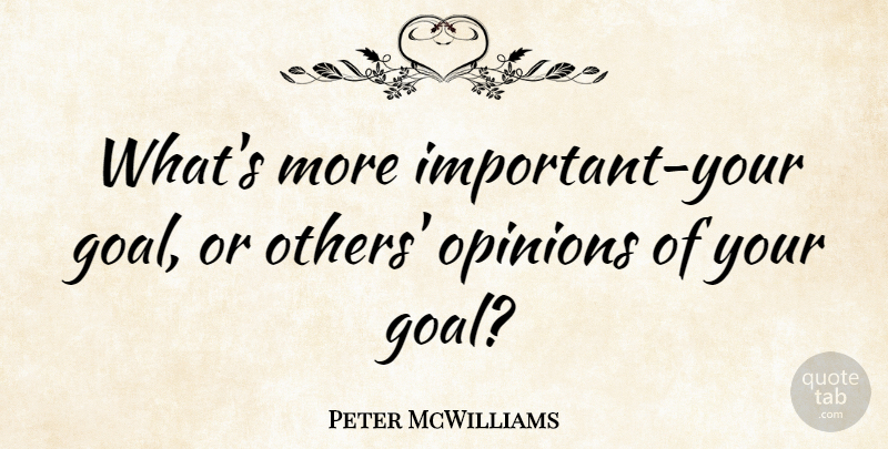 Peter McWilliams Quote About Others Opinions, Goal, Important: Whats More Important Your Goal...