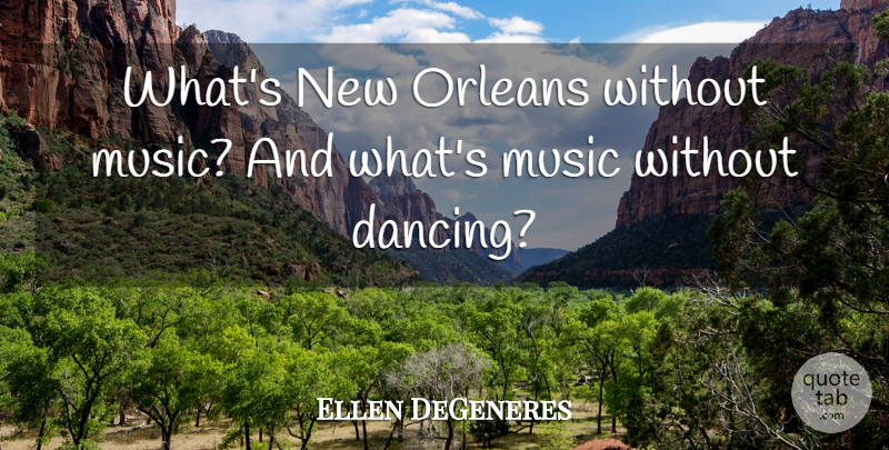 Ellen DeGeneres Quote About New Orleans, Dancing, Without Music: Whats New Orleans Without Music...