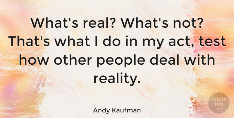 Andy Kaufman Quote About Real, People, Tests: Whats Real Whats Not Thats...