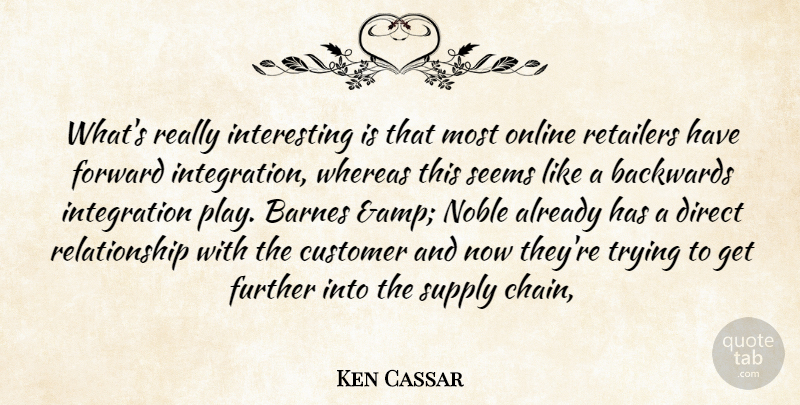 Ken Cassar Quote About Backwards, Customer, Direct, Forward, Further: Whats Really Interesting Is That...