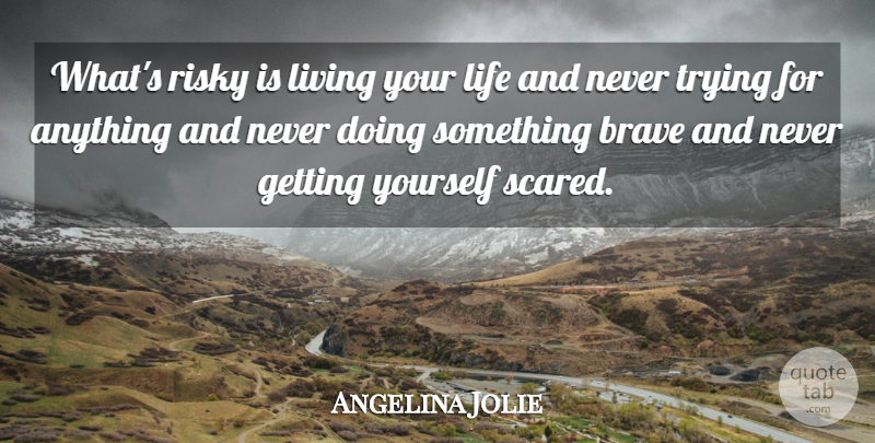Angelina Jolie Quote About Brave, Live Your Life, Trying: Whats Risky Is Living Your...