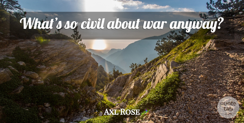 Axl Rose Quote About War: Whats So Civil About War...