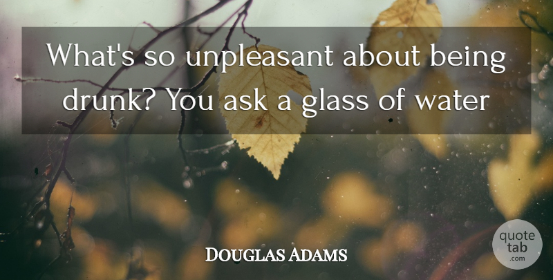 Douglas Adams Quote About Ask, Glass, Unpleasant, Water: Whats So Unpleasant About Being...