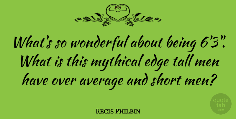 Regis Philbin Quote About Average, Men, Mythical, Tall, Wonderful: Whats So Wonderful About Being...