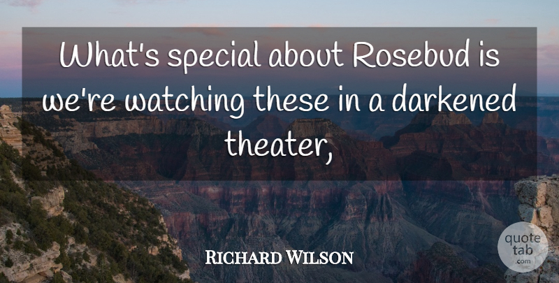 Richard Wilson Quote About Special, Watching: Whats Special About Rosebud Is...
