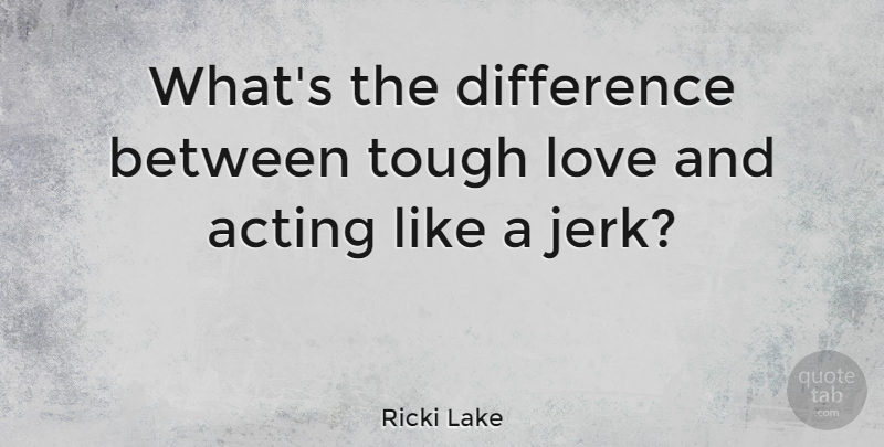 Ricki Lake Quote About Differences, Tough Love, Acting: Whats The Difference Between Tough...