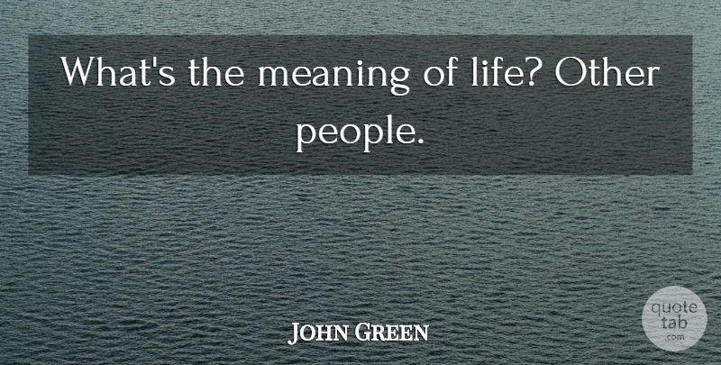 John Green Quote About People, Meaning Of Life: Whats The Meaning Of Life...