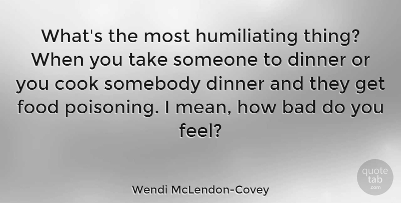 Wendi McLendon-Covey Quote About Mean, Dinner, Feels: Whats The Most Humiliating Thing...