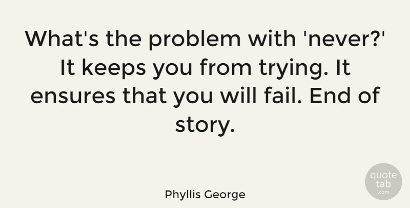 Phyllis George Quote About Trying, Stories, Problem: Whats The Problem With Never...