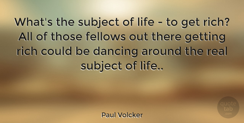 Paul Volcker Quote About Business, Real, Dancing: Whats The Subject Of Life...