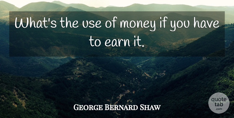 George Bernard Shaw Quote About Money, Use, Ifs: Whats The Use Of Money...