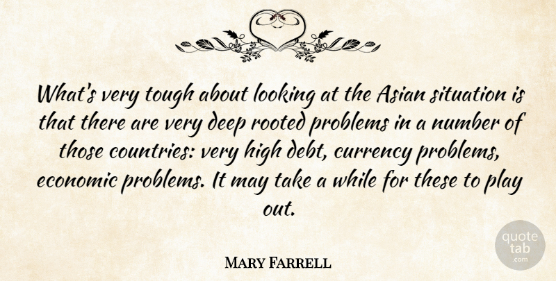 Mary Farrell Quote About Asian, Currency, Deep, Economic, High: Whats Very Tough About Looking...