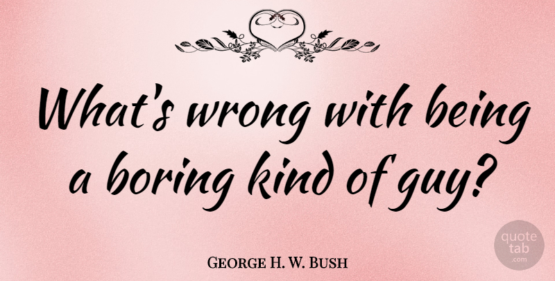 George H. W. Bush Quote About Boredom, Guy, Kind: Whats Wrong With Being A...