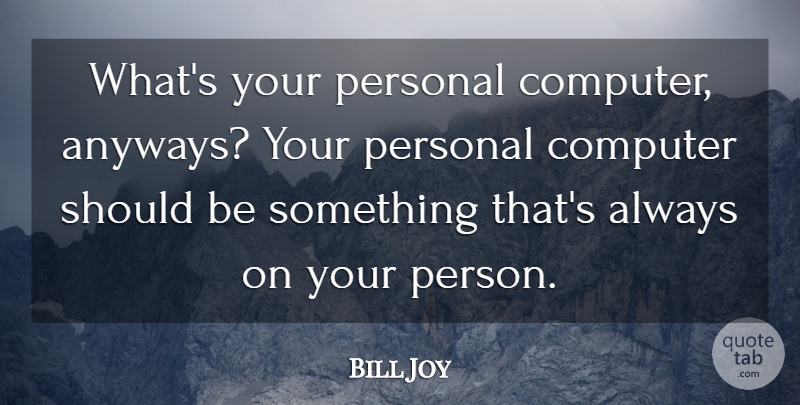 Bill Joy Quote About Technology, Computer, Should: Whats Your Personal Computer Anyways...