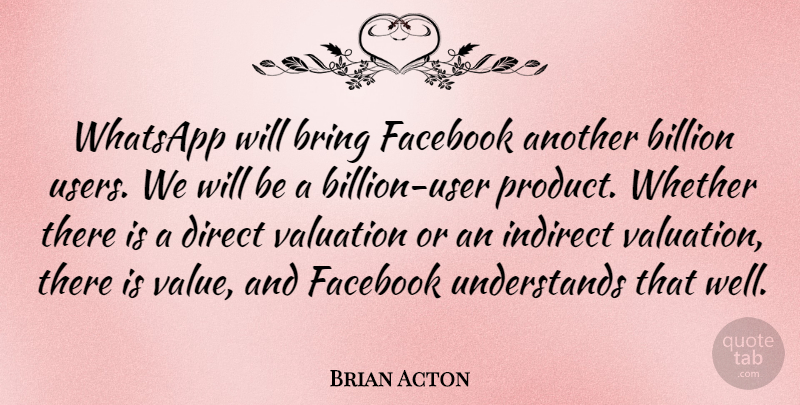 Brian Acton Quote About Billion, Direct, Facebook, Indirect, Whether: Whatsapp Will Bring Facebook Another...