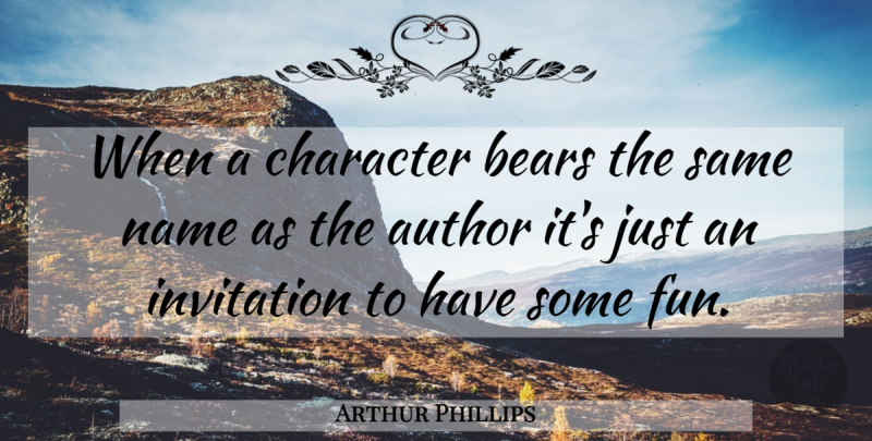 Arthur Phillips Quote About Author, Bears, Character, Invitation, Name: When A Character Bears The...