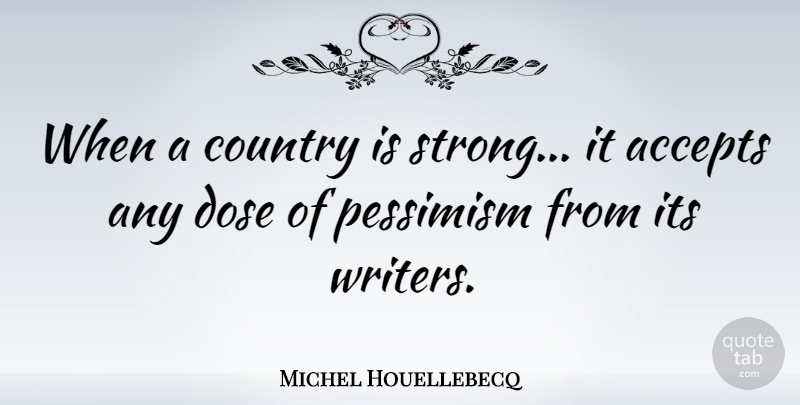 Michel Houellebecq Quote About Country, Strong, Pessimism: When A Country Is Strong...
