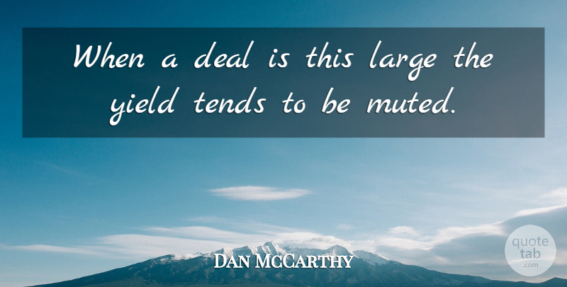 Dan McCarthy Quote About Deal, Large, Tends, Yield: When A Deal Is This...