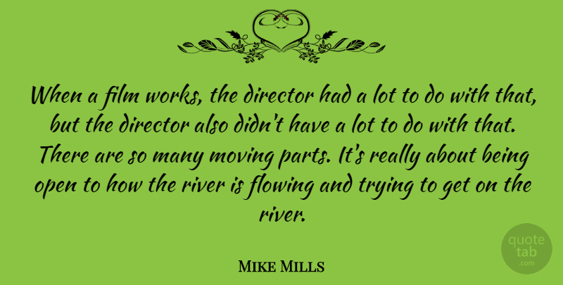 Mike Mills Quote About Flowing, Open, Trying: When A Film Works The...