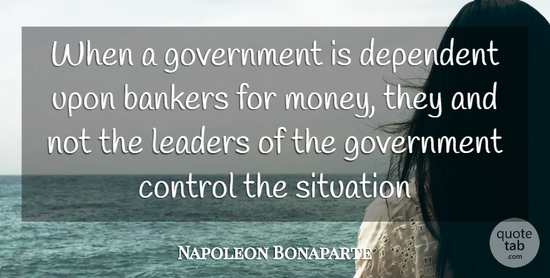 Napoleon Bonaparte Quote About Government, Leader, Banking: When A Government Is Dependent...