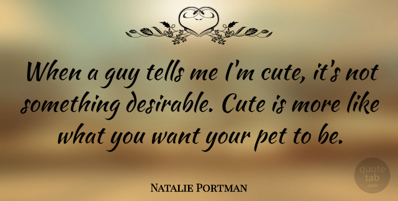 Natalie Portman Quote About Cute, Guy, Pet: When A Guy Tells Me...