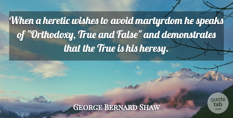 George Bernard Shaw Quote About Wish, True And False, Orthodoxy: When A Heretic Wishes To...