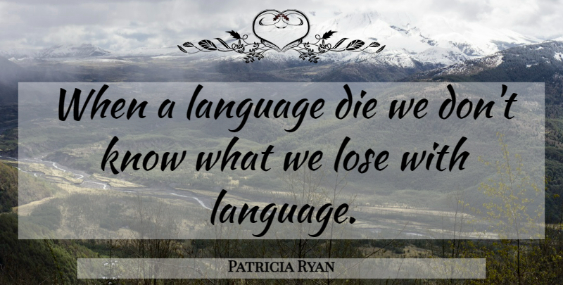 Patricia Ryan Quote About Language, Loses, Knows: When A Language Die We...