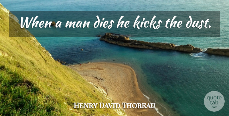 Henry David Thoreau Quote About Men, Dust, Kicks: When A Man Dies He...