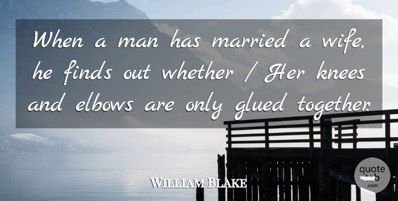 William Blake Quote About Elbows, Finds, Glued, Knees, Man: When A Man Has Married...