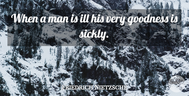 Friedrich Nietzsche Quote About Health, Men, Goodness: When A Man Is Ill...