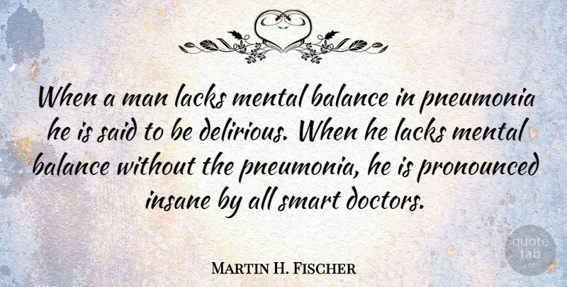 Martin H. Fischer Quote About English Musician, Lacks, Man, Mental, Pneumonia: When A Man Lacks Mental...