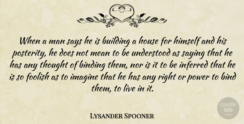 Lysander Spooner Quote About Binding, Foolish, Himself, House, Imagine: When A Man Says He...