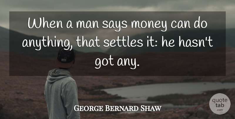 George Bernard Shaw Quote About Money, Men, Settling: When A Man Says Money...