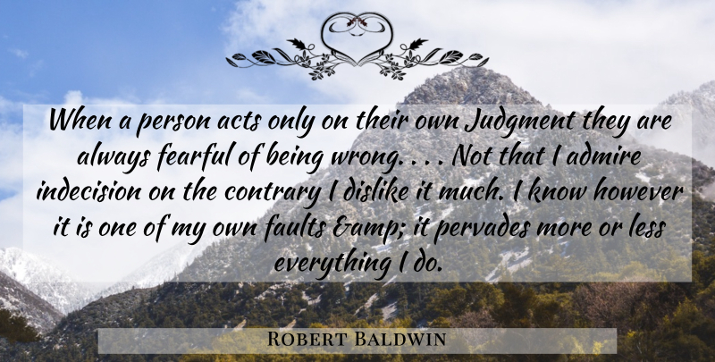 Robert Baldwin Quote About Acts, Admire, Contrary, Dislike, Faults: When A Person Acts Only...