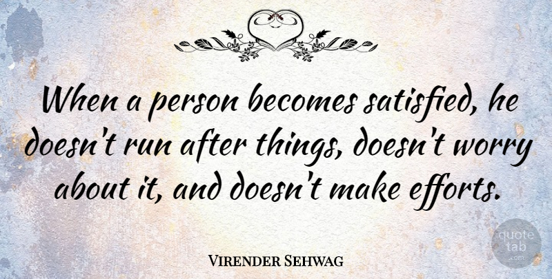 Virender Sehwag Quote About Running, Worry, Effort: When A Person Becomes Satisfied...