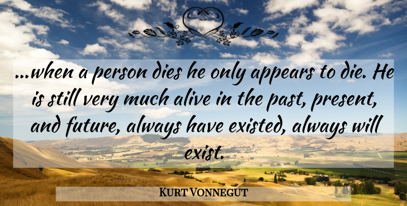Kurt Vonnegut Quote About Past, Slaughterhouse Five, Alive: When A Person Dies He...