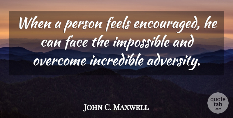 John C. Maxwell Quote About Adversity, Faces, Overcoming: When A Person Feels Encouraged...