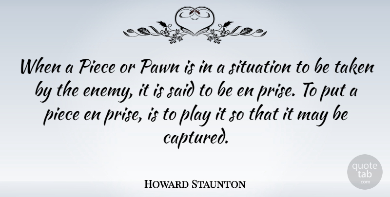 Howard Staunton Quote About Taken, Play, Enemy: When A Piece Or Pawn...
