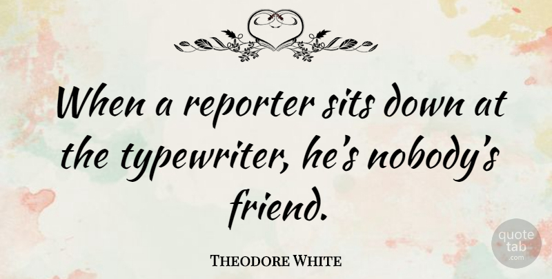 Theodore White Quote About Typewriters, Reporters: When A Reporter Sits Down...