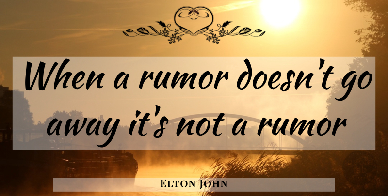 Elton John Quote About Rumor, Going Away: When A Rumor Doesnt Go...