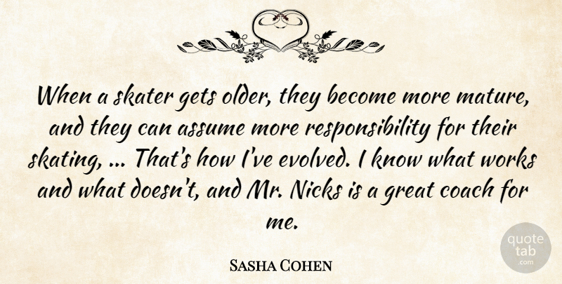 Sasha Cohen Quote About Assume, Coach, Gets, Great, Responsibility: When A Skater Gets Older...