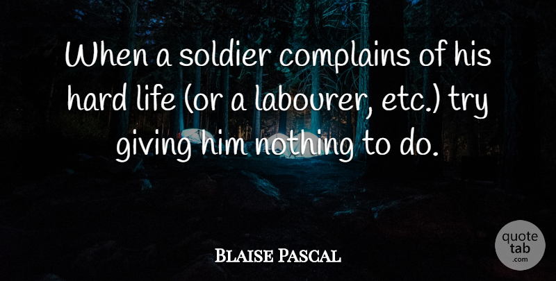 Blaise Pascal Quote About Giving, Soldier, Hard Life: When A Soldier Complains Of...