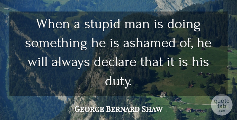 George Bernard Shaw Quote About Ashamed, Declare, Man, Stupid: When A Stupid Man Is...