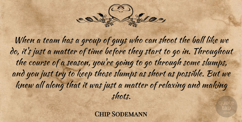 Chip Sodemann Quote About Along, Ball, Course, Group, Guys: When A Team Has A...