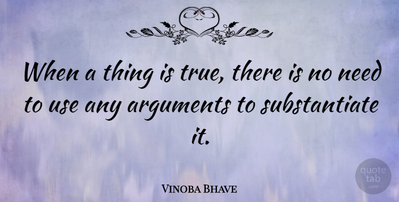 Vinoba Bhave Quote About Use, Needs, Argument: When A Thing Is True...