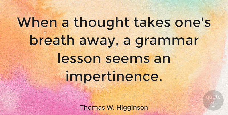 Thomas W. Higginson Quote About Breath, Lesson, Takes: When A Thought Takes Ones...