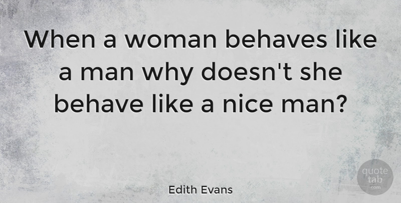 Edith Evans Quote About Women, Nice, Behave: When A Woman Behaves Like...